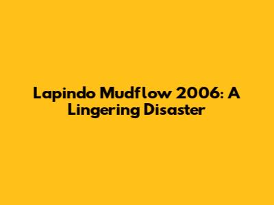 Lapindo Mudflow 2006: A Lingering Disaster