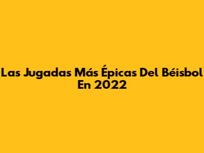 Las Jugadas Más Épicas Del Béisbol En 2022