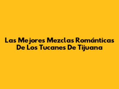 Las Mejores Mezclas Románticas De Los Tucanes De Tijuana