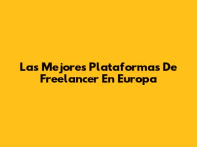 Las Mejores Plataformas De Freelancer En Europa