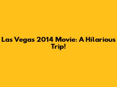 Las Vegas 2014 Movie: A Hilarious Trip!