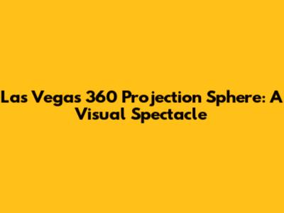 Las Vegas 360 Projection Sphere: A Visual Spectacle