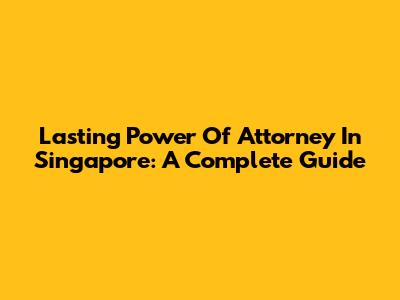 Lasting Power Of Attorney In Singapore: A Complete Guide
