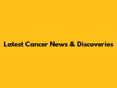 Latest Cancer News & Discoveries