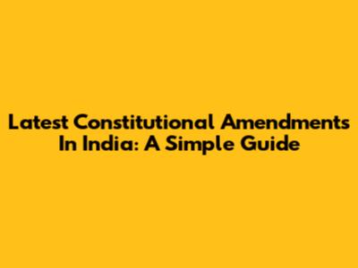 Latest Constitutional Amendments In India: A Simple Guide