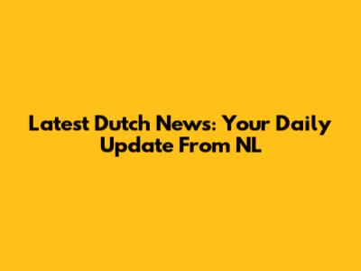 Latest Dutch News: Your Daily Update From NL