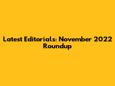 Latest Editorials: November 2022 Roundup