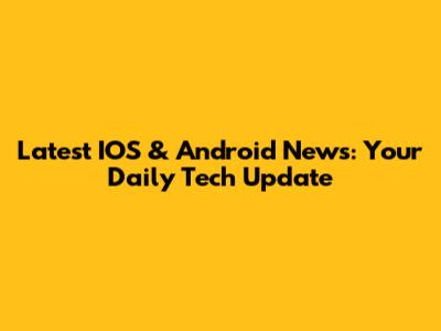 Latest IOS & Android News: Your Daily Tech Update