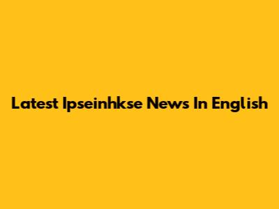Latest Ipseinhkse News In English