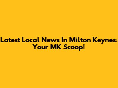 Latest Local News In Milton Keynes: Your MK Scoop!