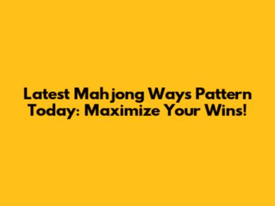 Latest Mahjong Ways Pattern Today: Maximize Your Wins!