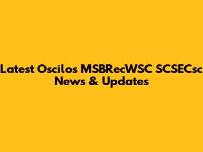 Latest Oscilos MSBRecWSC SCSECsc News & Updates