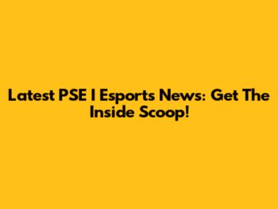 Latest PSE I Esports News: Get The Inside Scoop!