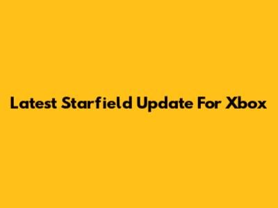 Latest Starfield Update For Xbox