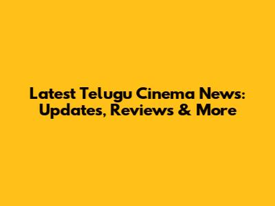 Latest Telugu Cinema News: Updates, Reviews & More
