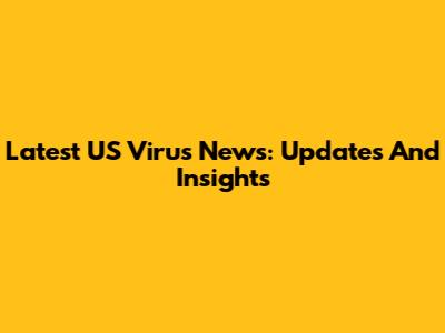 Latest US Virus News: Updates And Insights
