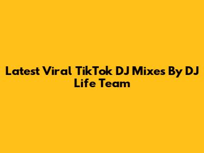 Latest Viral TikTok DJ Mixes By DJ Life Team
