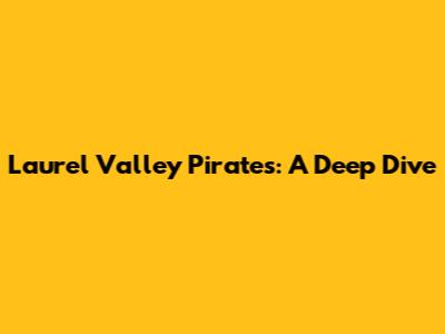 Laurel Valley Pirates: A Deep Dive