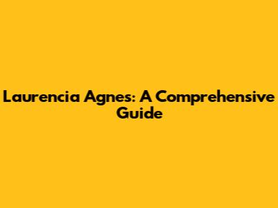 Laurencia Agnes: A Comprehensive Guide