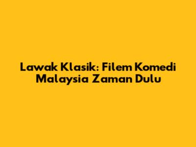 Lawak Klasik: Filem Komedi Malaysia Zaman Dulu