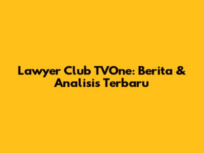 Lawyer Club TVOne: Berita & Analisis Terbaru