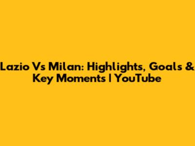 Lazio Vs Milan: Highlights, Goals & Key Moments | YouTube