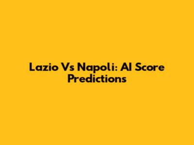 Lazio Vs Napoli: AI Score Predictions