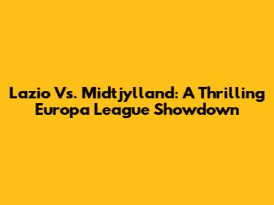 Lazio Vs. Midtjylland: A Thrilling Europa League Showdown