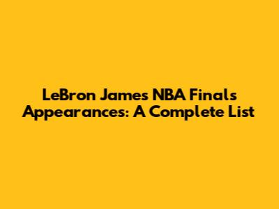 LeBron James' NBA Finals Appearances: A Complete List