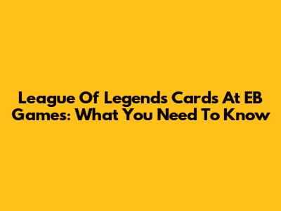 League Of Legends Cards At EB Games: What You Need To Know