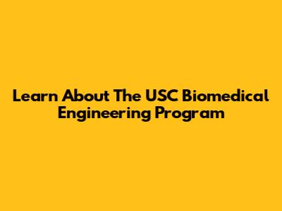 Learn About The USC Biomedical Engineering Program