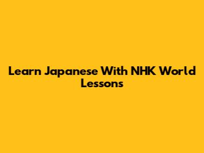 Learn Japanese With NHK World Lessons