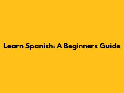 Learn Spanish: A Beginner's Guide