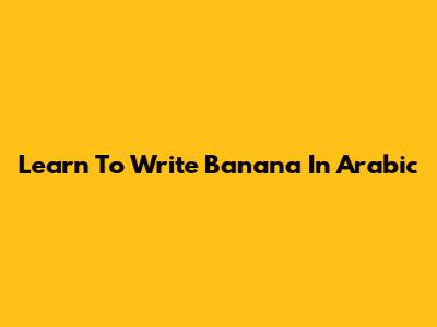 Learn To Write "Banana" In Arabic