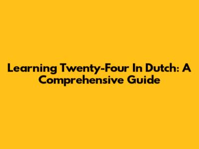 Learning 'Twenty-Four' In Dutch: A Comprehensive Guide