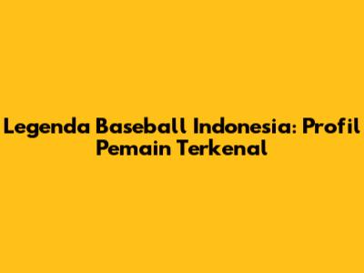 Legenda Baseball Indonesia: Profil Pemain Terkenal