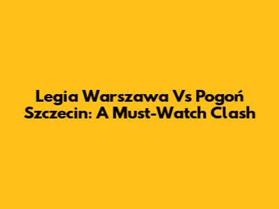 Legia Warszawa Vs Pogoń Szczecin: A Must-Watch Clash