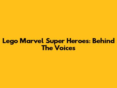 Lego Marvel Super Heroes: Behind The Voices