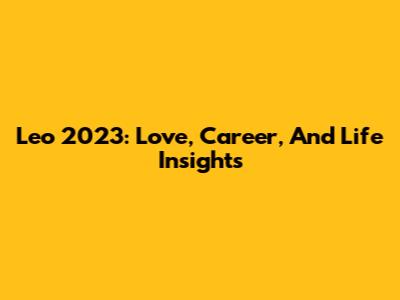 Leo 2023: Love, Career, And Life Insights