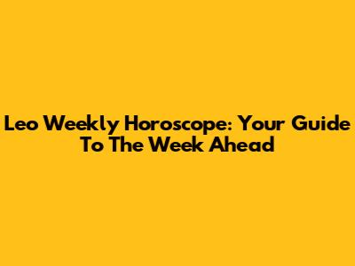 Leo Weekly Horoscope: Your Guide To The Week Ahead