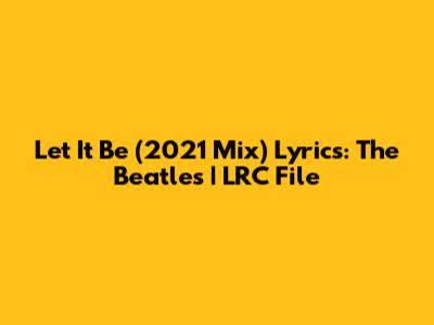 Let It Be (2021 Mix) Lyrics: The Beatles | LRC File