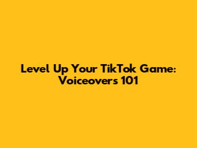 Level Up Your TikTok Game: Voiceovers 101
