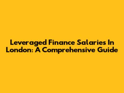 Leveraged Finance Salaries In London: A Comprehensive Guide