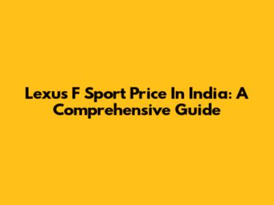 Lexus F Sport Price In India: A Comprehensive Guide