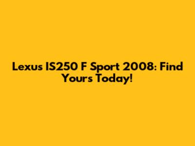 Lexus IS250 F Sport 2008: Find Yours Today!