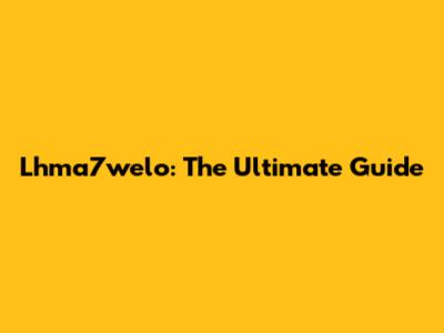 Lhma7welo: The Ultimate Guide