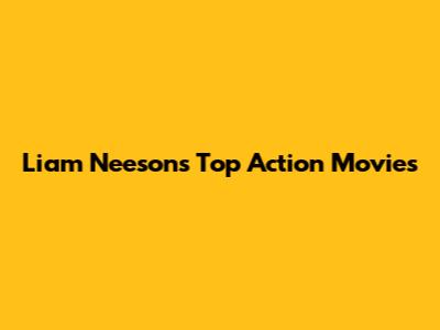 Liam Neeson's Top Action Movies