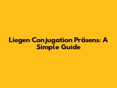 Liegen Conjugation Präsens: A Simple Guide