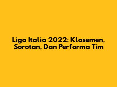 Liga Italia 2022: Klasemen, Sorotan, Dan Performa Tim