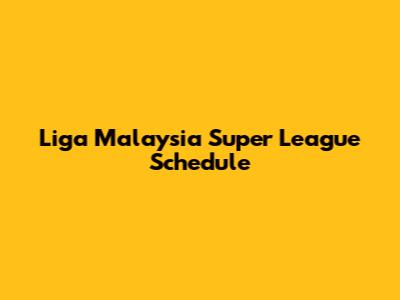 Liga Malaysia Super League Schedule